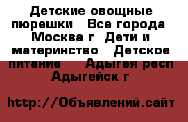 Детские овощные пюрешки - Все города, Москва г. Дети и материнство » Детское питание   . Адыгея респ.,Адыгейск г.